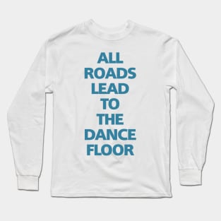 ALL ROADS LEAD TO THE DANCE FLOOR Long Sleeve T-Shirt